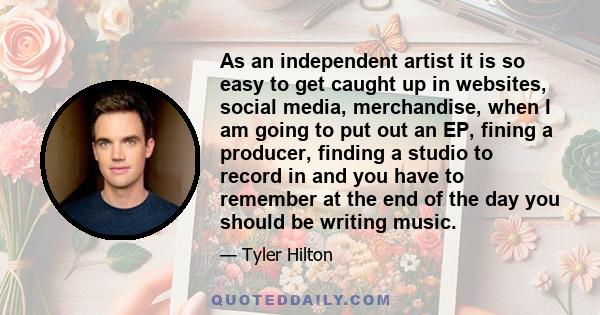 As an independent artist it is so easy to get caught up in websites, social media, merchandise, when I am going to put out an EP, fining a producer, finding a studio to record in and you have to remember at the end of