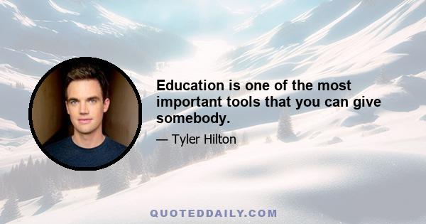 Education is one of the most important tools that you can give somebody.