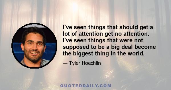 I've seen things that should get a lot of attention get no attention. I've seen things that were not supposed to be a big deal become the biggest thing in the world.