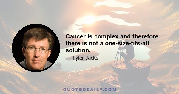 Cancer is complex and therefore there is not a one-size-fits-all solution.