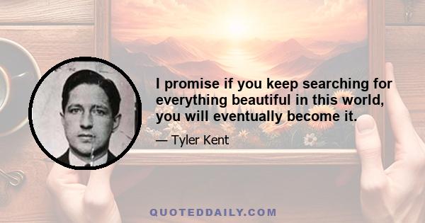 I promise if you keep searching for everything beautiful in this world, you will eventually become it.