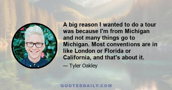 A big reason I wanted to do a tour was because I'm from Michigan and not many things go to Michigan. Most conventions are in like London or Florida or California, and that's about it.