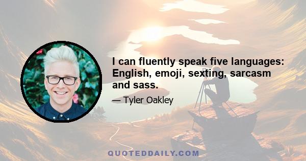 I can fluently speak five languages: English, emoji, sexting, sarcasm and sass.