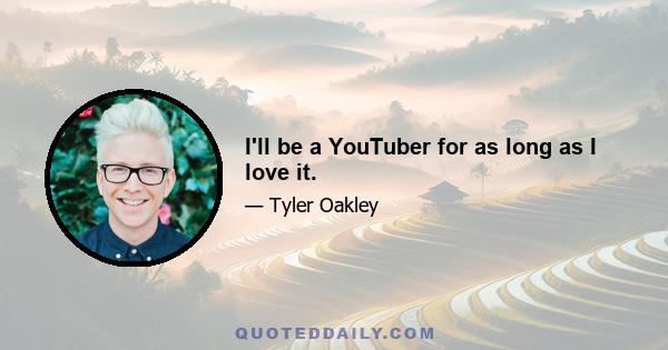 I'll be a YouTuber for as long as I love it.