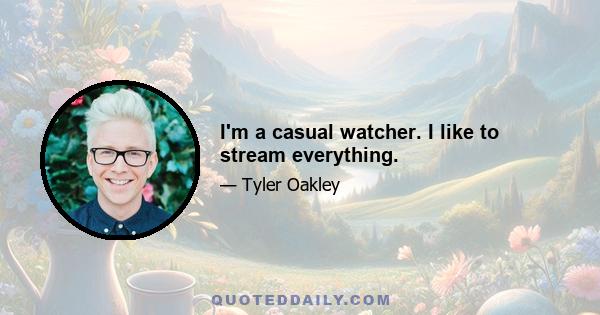 I'm a casual watcher. I like to stream everything.