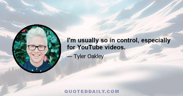 I'm usually so in control, especially for YouTube videos.