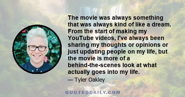 The movie was always something that was always kind of like a dream. From the start of making my YouTube videos, I've always been sharing my thoughts or opinions or just updating people on my life, but the movie is more 