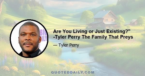 Are You Living or Just Existing? -Tyler Perry The Family That Preys