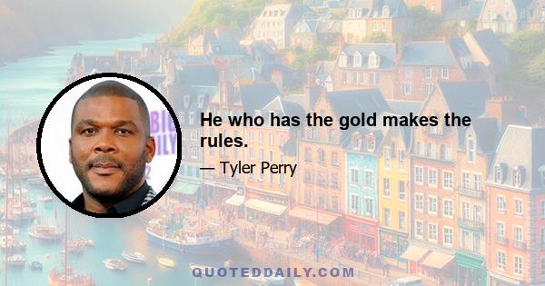 He who has the gold makes the rules.