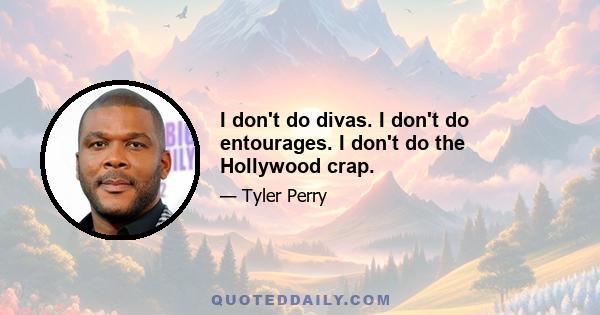 I don't do divas. I don't do entourages. I don't do the Hollywood crap.