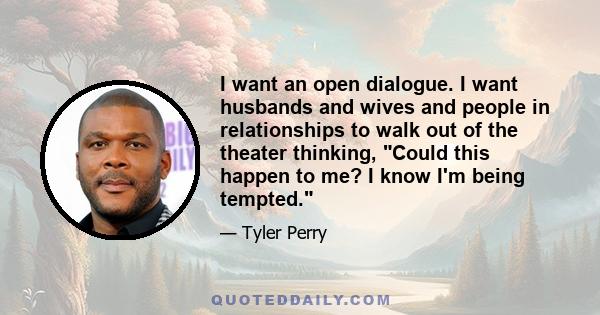 I want an open dialogue. I want husbands and wives and people in relationships to walk out of the theater thinking, Could this happen to me? I know I'm being tempted.