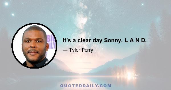 It's a clear day Sonny, L A N D.