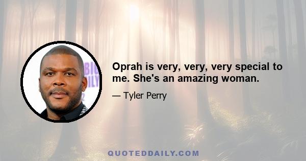 Oprah is very, very, very special to me. She's an amazing woman.