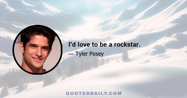 I'd love to be a rockstar.