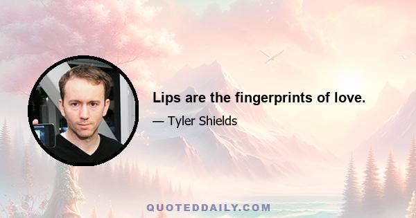 Lips are the fingerprints of love.