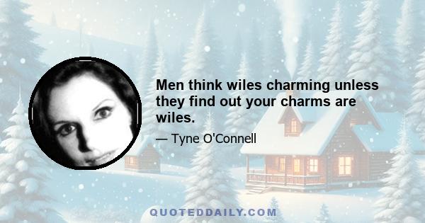 Men think wiles charming unless they find out your charms are wiles.