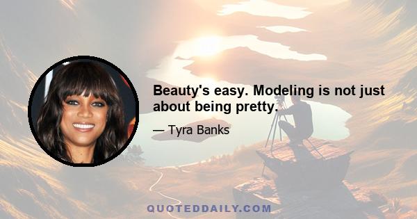 Beauty's easy. Modeling is not just about being pretty.