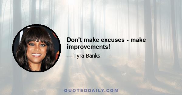 Don't make excuses - make improvements!