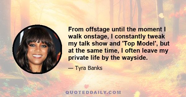 From offstage until the moment I walk onstage, I constantly tweak my talk show and 'Top Model', but at the same time, I often leave my private life by the wayside.