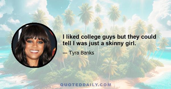 I liked college guys but they could tell I was just a skinny girl.