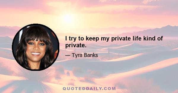 I try to keep my private life kind of private.