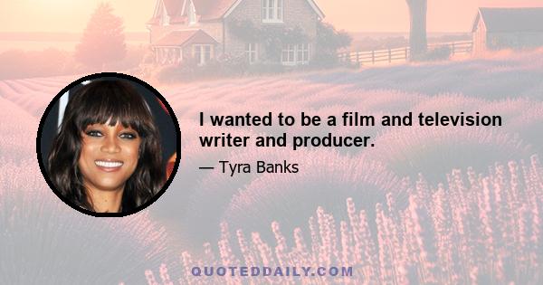 I wanted to be a film and television writer and producer.