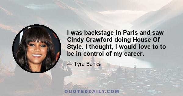 I was backstage in Paris and saw Cindy Crawford doing House Of Style. I thought, I would love to to be in control of my career.