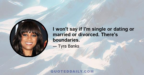 I won't say if I'm single or dating or married or divorced. There's boundaries.