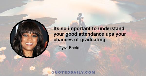 Its so important to understand your good attendance ups your chances of graduating.