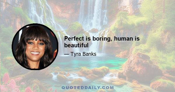 Perfect is boring, human is beautiful