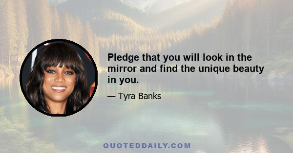 Pledge that you will look in the mirror and find the unique beauty in you.