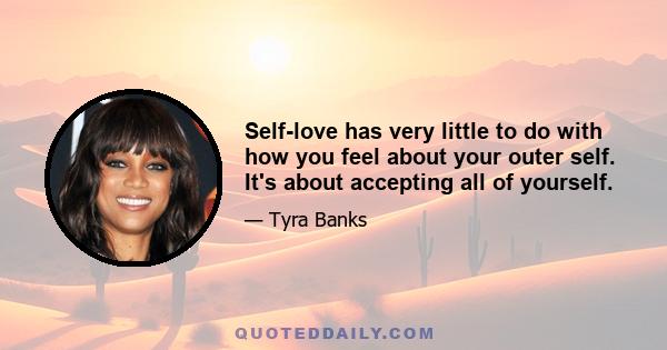 Self-love has very little to do with how you feel about your outer self. It's about accepting all of yourself.