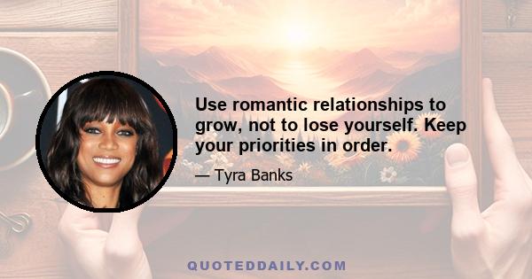 Use romantic relationships to grow, not to lose yourself. Keep your priorities in order.