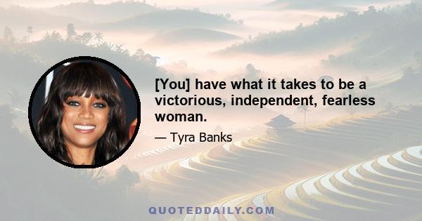 [You] have what it takes to be a victorious, independent, fearless woman.