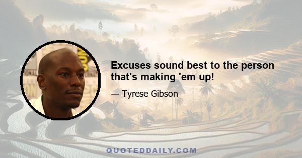 Excuses sound best to the person that's making 'em up!