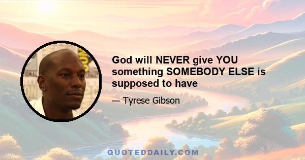 God will NEVER give YOU something SOMEBODY ELSE is supposed to have