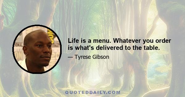 Life is a menu. Whatever you order is what's delivered to the table.