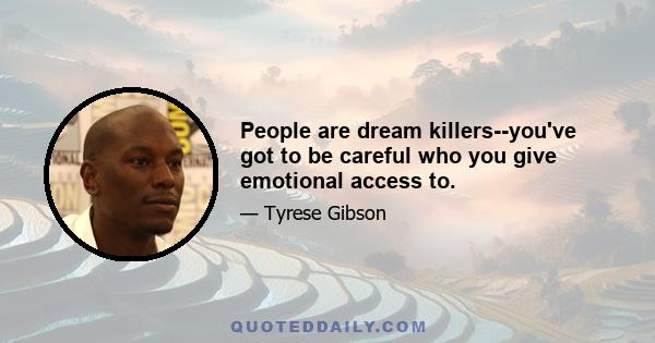 People are dream killers--you've got to be careful who you give emotional access to.