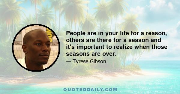 People are in your life for a reason, others are there for a season and it's important to realize when those seasons are over.