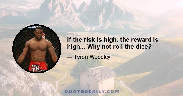 If the risk is high, the reward is high... Why not roll the dice?