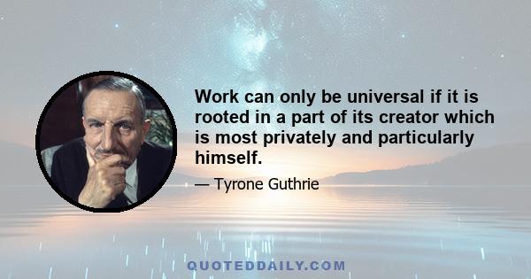 Work can only be universal if it is rooted in a part of its creator which is most privately and particularly himself.