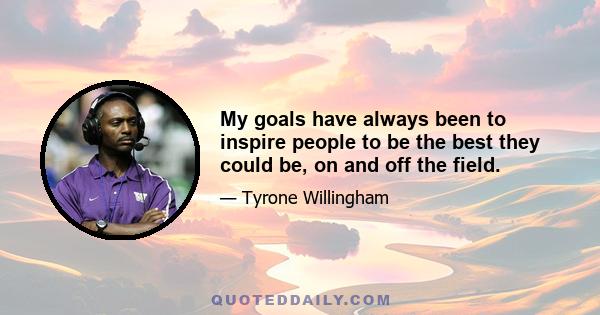 My goals have always been to inspire people to be the best they could be, on and off the field.