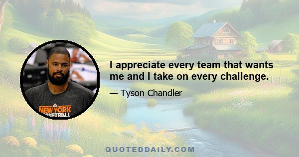 I appreciate every team that wants me and I take on every challenge.