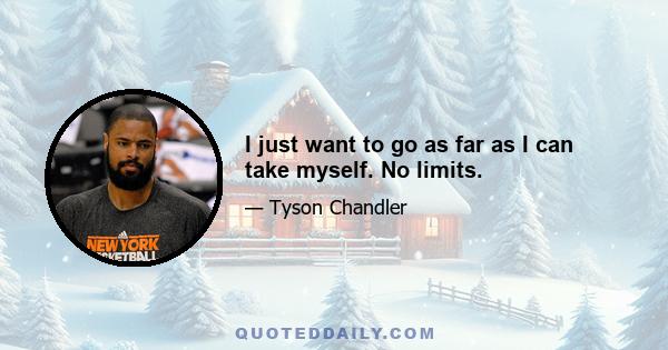 I just want to go as far as I can take myself. No limits.