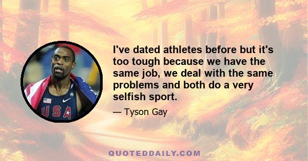 I've dated athletes before but it's too tough because we have the same job, we deal with the same problems and both do a very selfish sport.