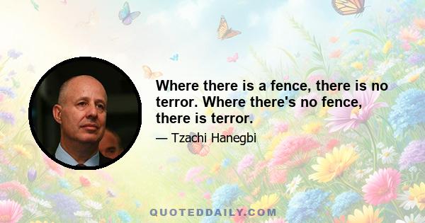 Where there is a fence, there is no terror. Where there's no fence, there is terror.