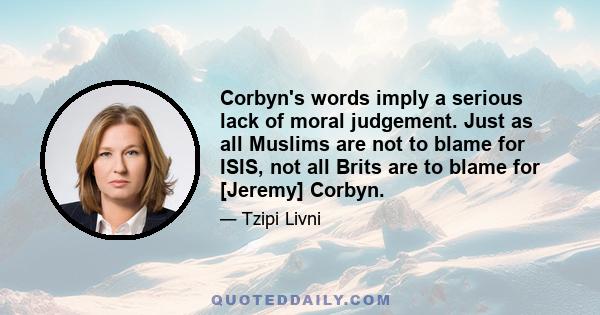 Corbyn's words imply a serious lack of moral judgement. Just as all Muslims are not to blame for ISIS, not all Brits are to blame for [Jeremy] Corbyn.