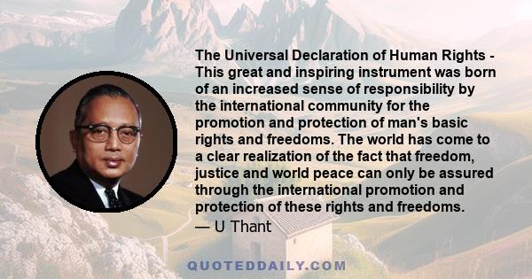 The Universal Declaration of Human Rights - This great and inspiring instrument was born of an increased sense of responsibility by the international community for the promotion and protection of man's basic rights and