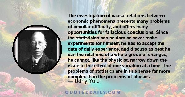 The investigation of causal relations between economic phenomena presents many problems of peculiar difficulty, and offers many opportunities for fallacious conclusions. Since the statistician can seldom or never make