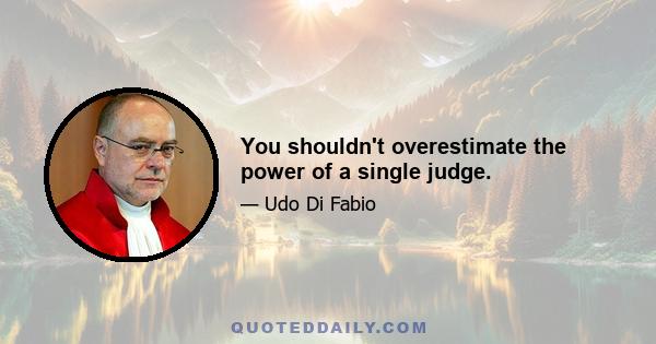 You shouldn't overestimate the power of a single judge.